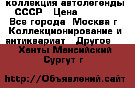 коллекция автолегенды СССР › Цена ­ 85 000 - Все города, Москва г. Коллекционирование и антиквариат » Другое   . Ханты-Мансийский,Сургут г.